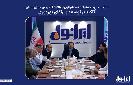 بازدید سرپرست شرکت نفت ایرانول از پالایشگاه روغن سازی آبادان: تأکید بر توسعه و ارتقای بهره‌وری