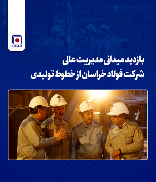 بازدید میدانی مدیریت عالی شرکت فولاد خراسان از خطوط تولیدی