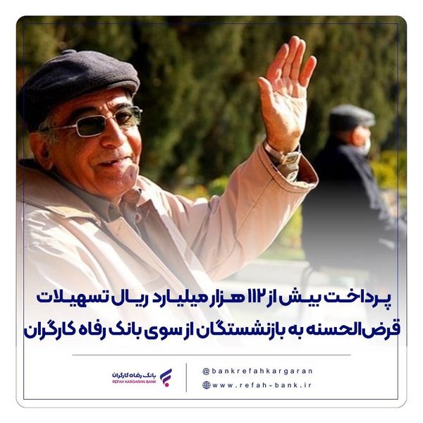 پرداخت بیش از 112 هزار میلیارد ریال تسهیلات قرضالحسنه به بازنشستگان از سوی بانک رفاه کارگران