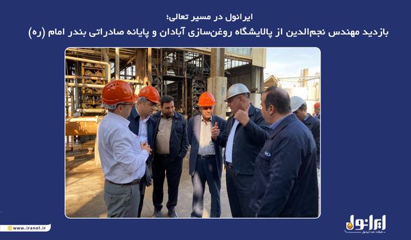 بازدید مهندس نجم‌الدین از پالایشگاه روغن‌سازی آبادان و پایانه صادراتی بندر امام (ره)