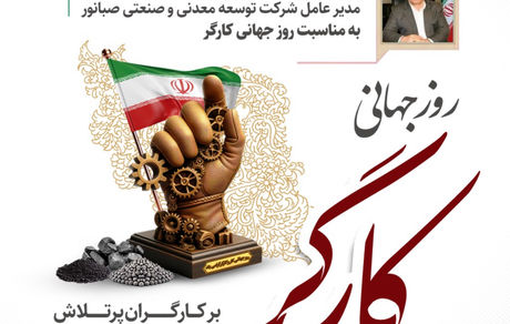 پیام تبریک مدیرعامل شرکت توسعه معدنی و صنعتی صبانور به مناسبت روز کارگر