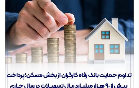 تداوم حمایت بانک رفاه کارگران از بخش مسکن؛ پرداخت بیش از 90 هزار میلیارد ریال تسهیلات در سال جاری