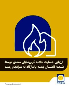 ارزیابی خسارت حادثه کربن‌سازان مشفق توسط شعبه کاشان بیمه پاسارگاد به سرانجام رسید